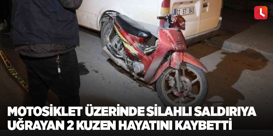 Motosikletle seyir halindeyken silahlı saldırıya uğrayan 2 kuzen hayatını kaybetti
