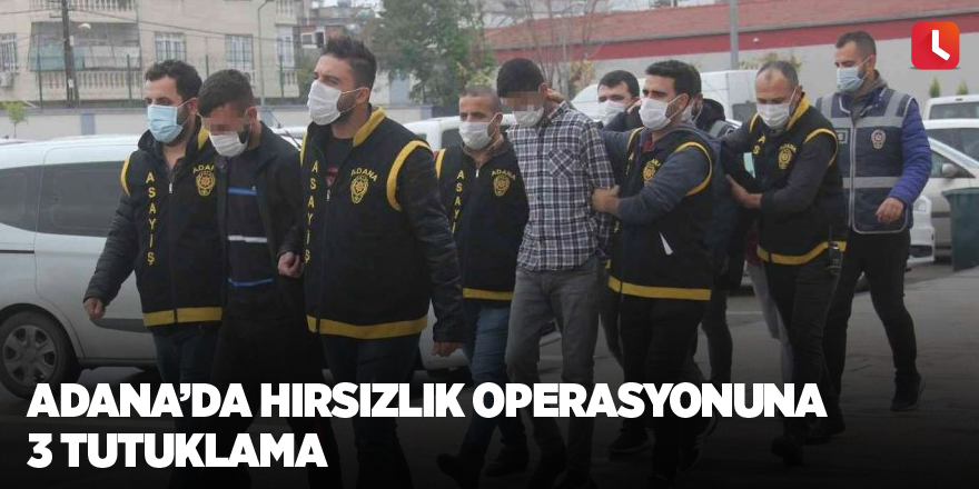 Adana’da hırsızlık operasyonuna 3 tutuklama