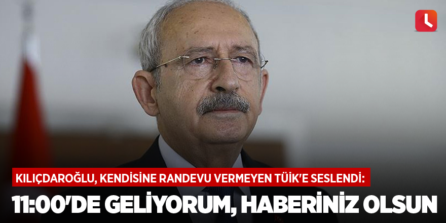 Kılıçdaroğlu, kendisine randevu vermeyen TÜİK'e seslendi: 11:00'de geliyorum, haberiniz olsun