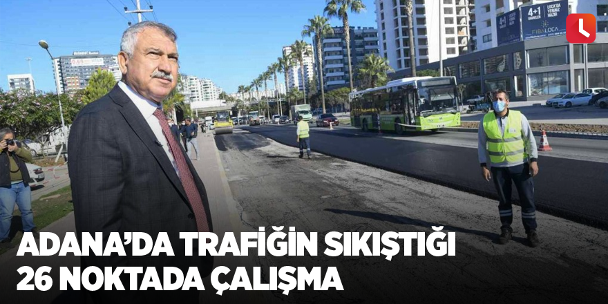 Adana’da trafiğin sıkıştığı 26 noktada çalışma