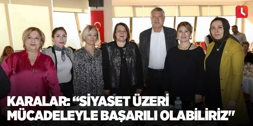 Karalar: “Siyaset üzeri mücadeleyle başarılı olabiliriz"