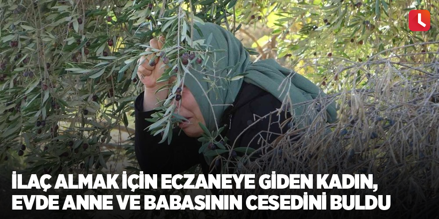 İlaç almak için eczaneye giden kadın, evde anne ve babasının cesedini buldu