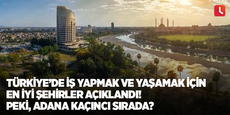 Türkiye’de iş yapmak ve yaşamak için en iyi şehirler açıklandı! Peki, Adana kaçıncı sırada?