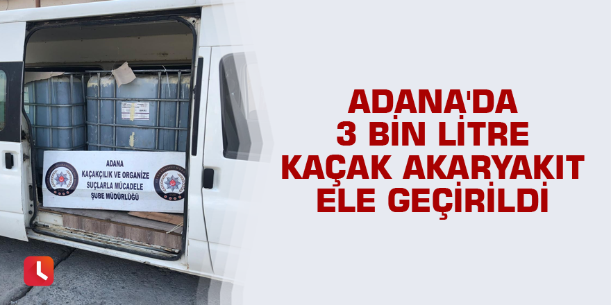 Adana'da 3 bin litre kaçak akaryakıt ele geçirildi