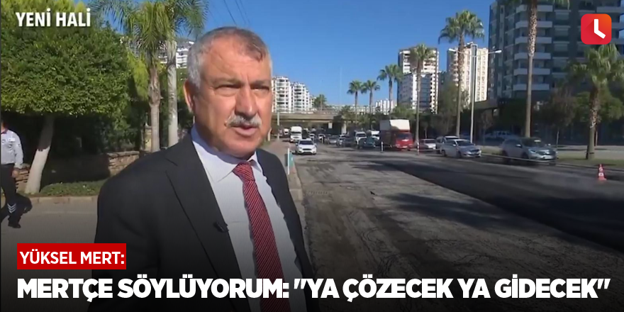 Mertçe Söylüyorum: "Ya çözecek ya gidecek"