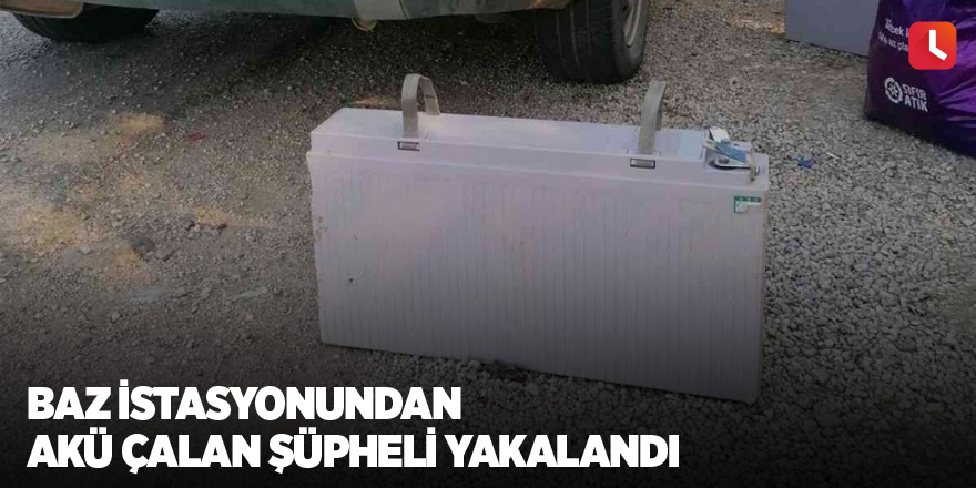 Baz istasyonundan akü çalan şüpheli yakalandı