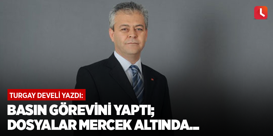 Basın görevini yaptı; dosyalar mercek altında...