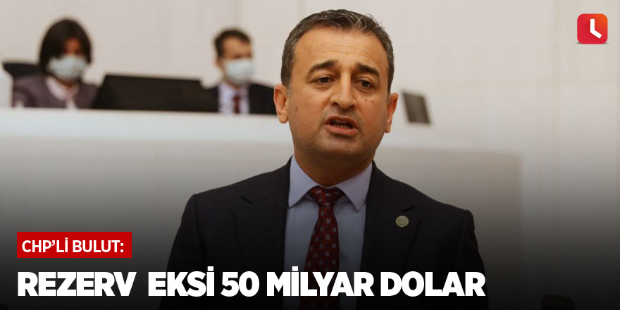 CHP'li Bulut: Rezerv eksi 50 milyar dolar