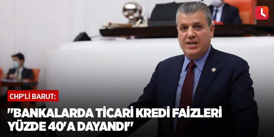 "Bankalarda ticari kredi faizleri yüzde 40'a dayandı"