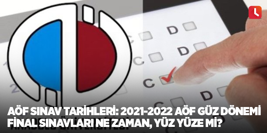 AÖF sınav tarihleri: 2021-2022 AÖF güz dönemi final sınavları ne zaman, yüz yüze mi?