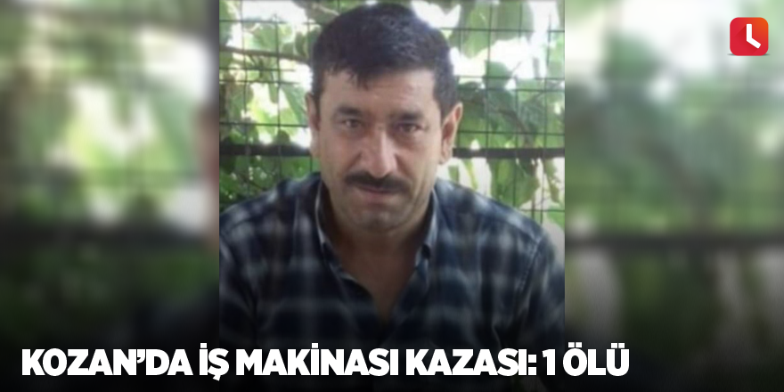 Kozan’da iş makinası kazası: 1 ölü