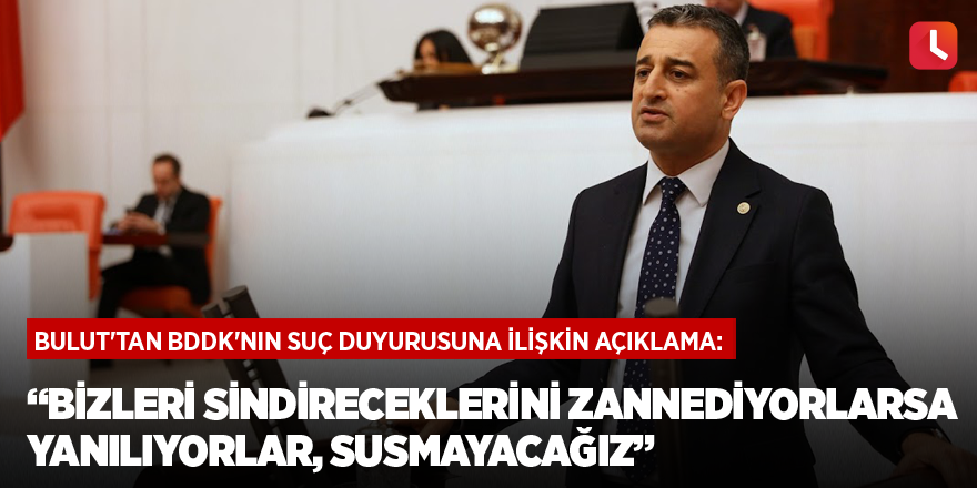 Bulut'tan BDDK'nın suç duyurusuna ilişkin açıklama: “Bizleri Sindireceklerini Zannediyorlarsa Yanılıyorlar, Susmayacağız”