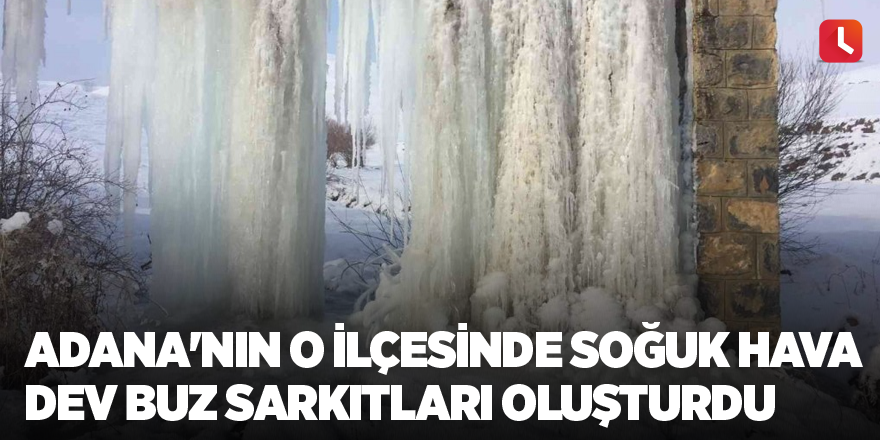 Adana'nın o ilçesinde soğuk hava dev buz sarkıtları oluşturdu