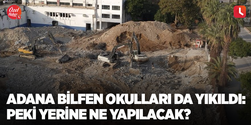 Adana Bilfen Okulları da yıkıldı: Peki yerine ne yapılacak?