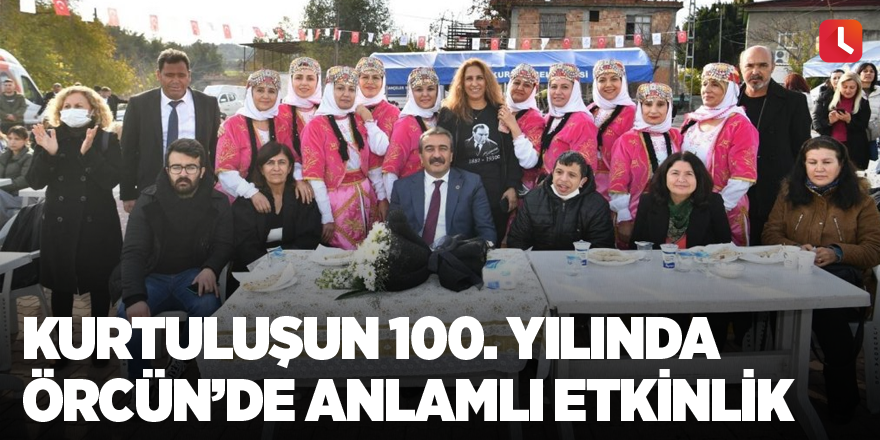 Kurtuluşun 100. yılında Örcün’de anlamlı etkinlik