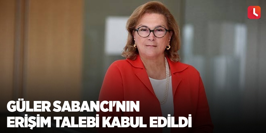 Güler Sabancı'nın erişim talebi kabul edildi