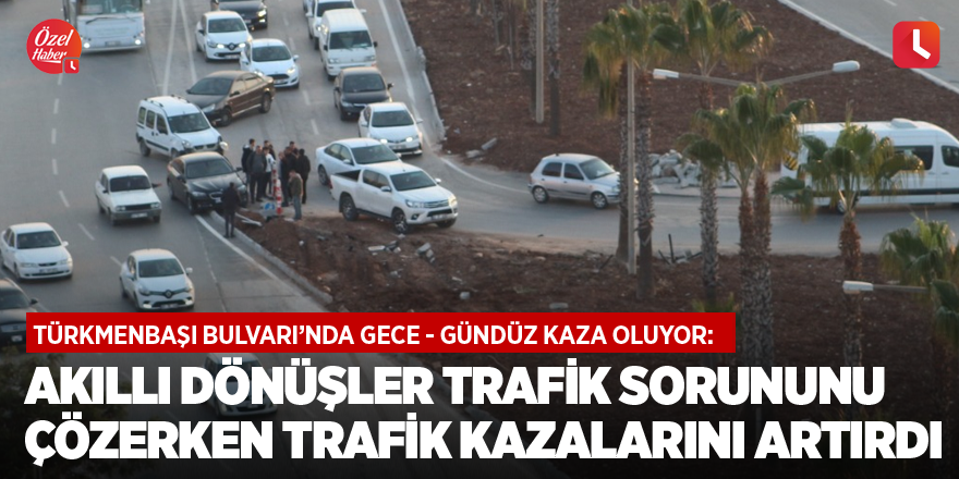 Türkmenbaşı'nda akıllı dönüşler trafik sorununu çözerken trafik kazalarını artırdı