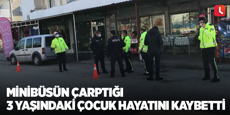 Minibüsün çarptığı 3 yaşındaki çocuk hayatını kaybetti