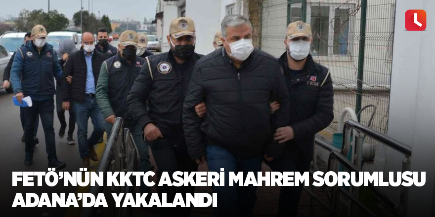 FETÖ’nün KKTC askeri mahrem sorumlusu Adana’da yakalandı