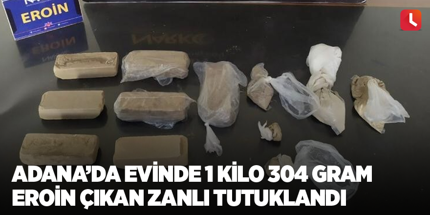 Adana’da evinde 1 kilo 304 gram eroin çıkan zanlı tutuklandı