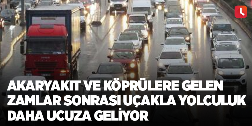 Akaryakıt ve köprülere gelen zamlar sonrası uçakla yolculuk daha ucuza geliyor