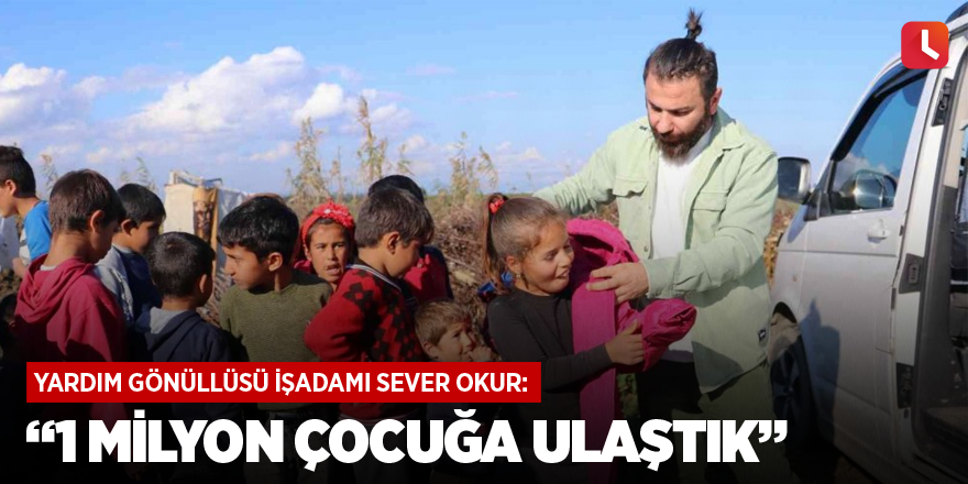 Yardım gönüllüsü işadamı Sever Okur: “1 milyon çocuğa ulaştık”