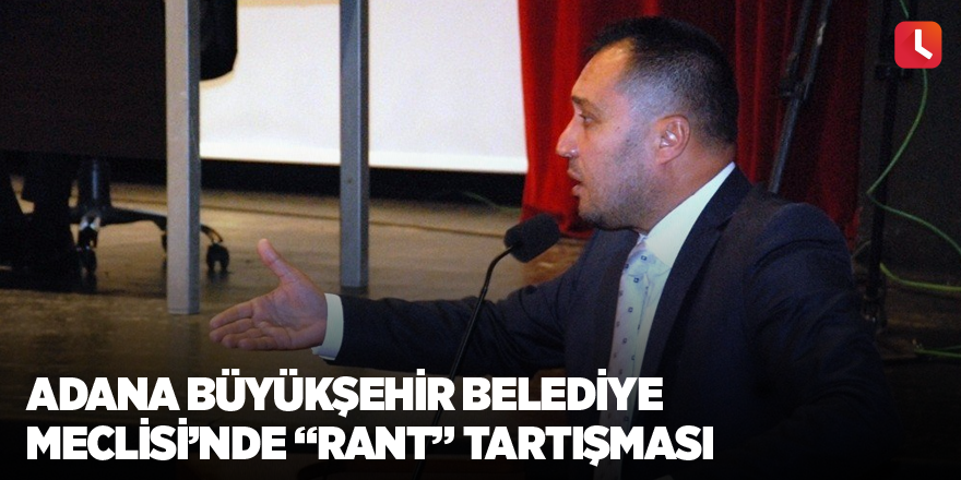 Adana Büyükşehir Belediye Meclisi’nde “Rant” tartışması