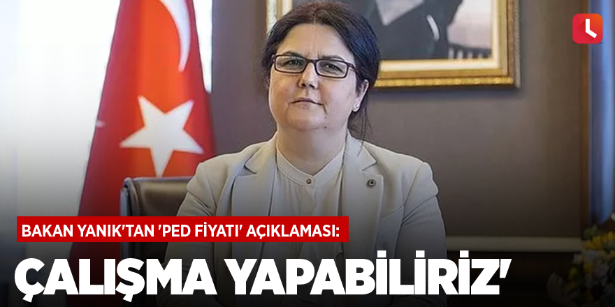 Bakan Yanık'tan 'Ped Fiyatı' Açıklaması: 'Çalışma Yapabiliriz'