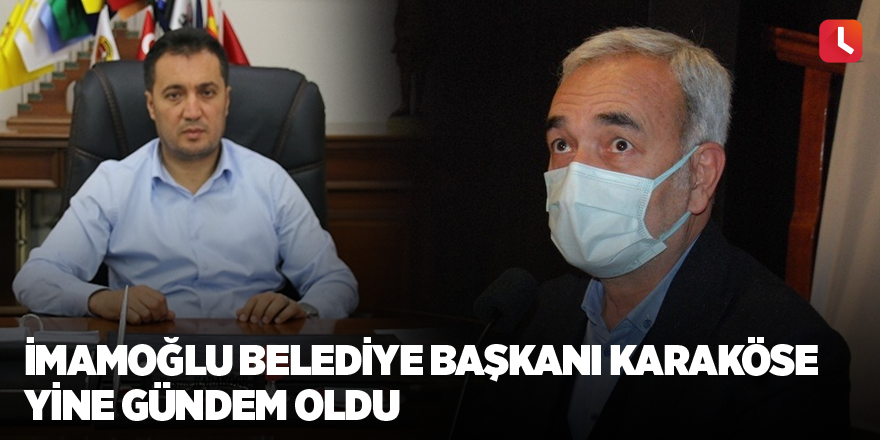 İmamoğlu Belediye Başkanı Karaköse yine gündem oldu