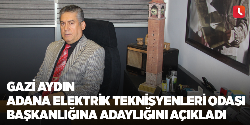 Gazi Aydın Adana Elektrik Teknisyenleri Odası Başkanlığına Adaylığını Açıkladı