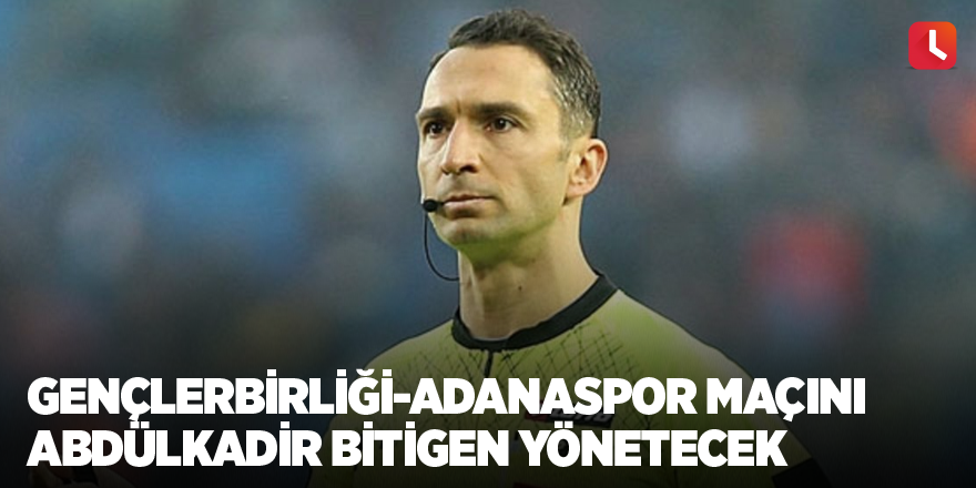 Gençlerbirliği-Adanaspor maçını Abdülkadir Bitigen yönetecek