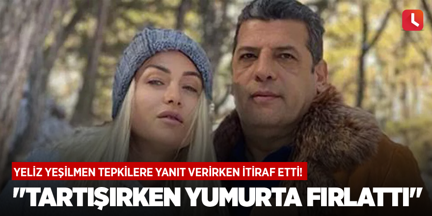 Yeliz Yeşilmen tepkilere yanıt verirken itiraf etti! "Tartışırken yumurta fırlattı"