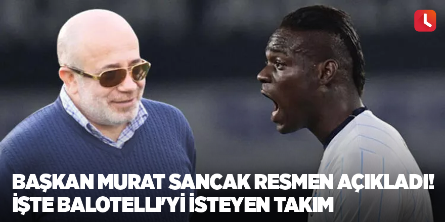 Başkan Murat Sancak resmen açıkladı! İşte Balotelli'yi isteyen takım