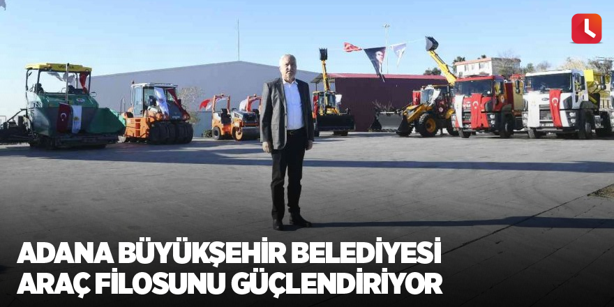 Adana Büyükşehir Belediyesi araç filosunu güçlendiriyor