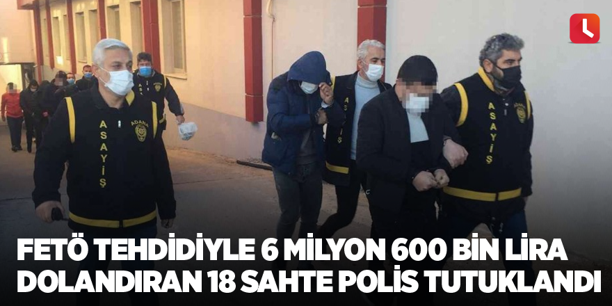 FETÖ tehdidiyle 6 milyon 600 bin lira dolandıran 18 sahte polis tutuklandı