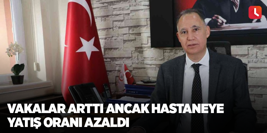 Vakalar arttı ancak hastaneye yatış oranı azaldı