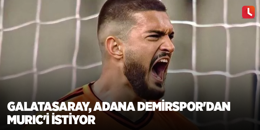 Galatasaray, Adana Demirspor'dan Muric'i istiyor