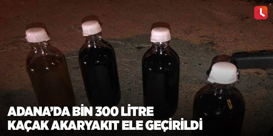 Adana’da bin 300 litre kaçak akaryakıt ele geçirildi
