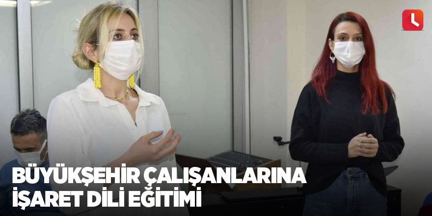 Büyükşehir çalışanlarına işaret dili eğitimi