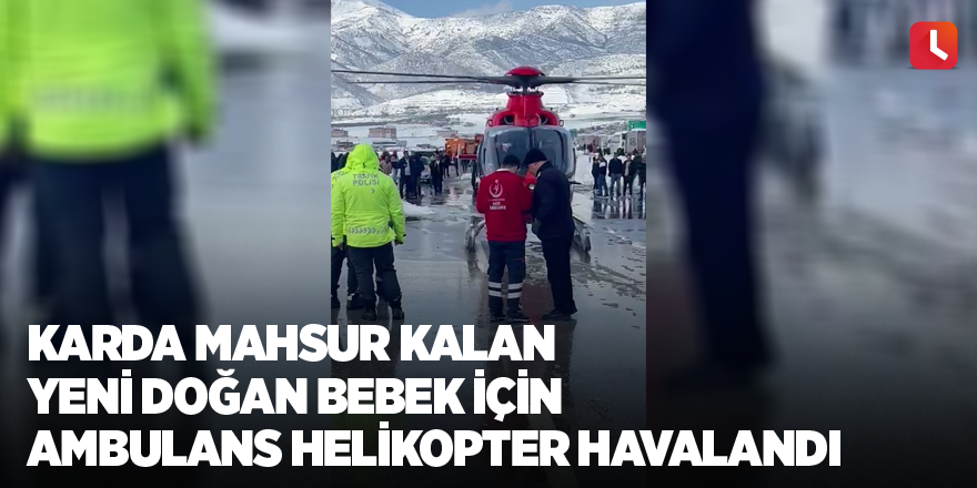 Karda mahsur kalan yeni doğan bebek için ambulans helikopter havalandı