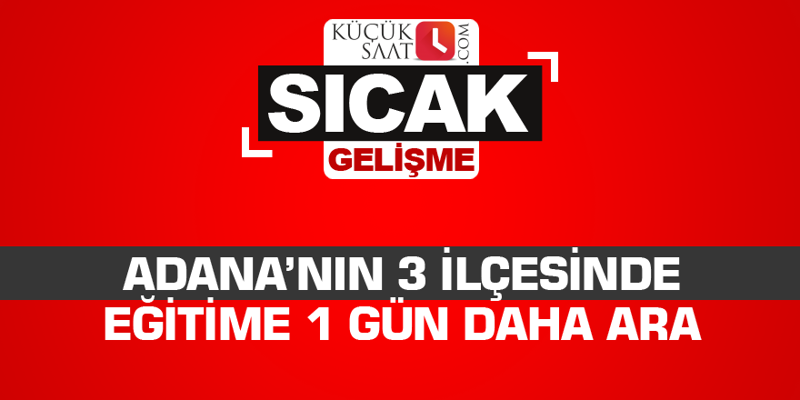 Adana’nın 3 ilçesinde eğitime 1 gün daha ara