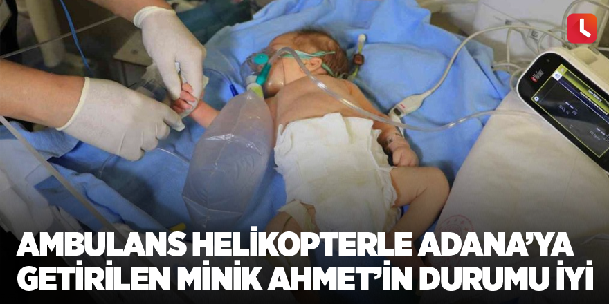 Ambulans helikopterle Adana’ya getirilen minik Ahmet’in durumu iyi