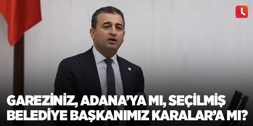 Gareziniz, Adana’ya mı, Seçilmiş Belediye Başkanımız Zeydan Karalar’a mı?”