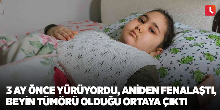 3 ay önce yürüyordu, aniden fenalaştı, beyin tümörü olduğu ortaya çıktı