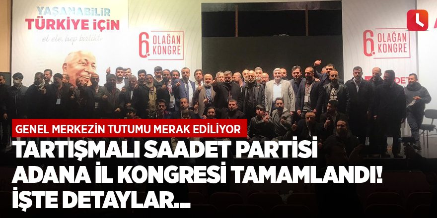 Tartışmalı Saadet Partisi Adana İl Kongresi tamamlandı! işte detaylar...
