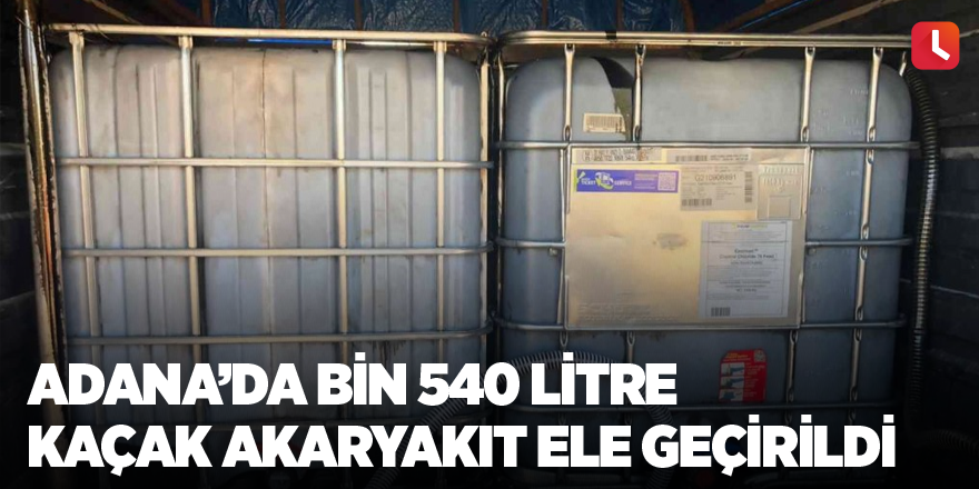 Adana’da bin 540 litre kaçak akaryakıt ele geçirildi
