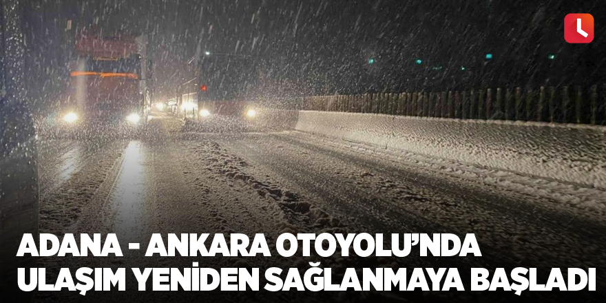 Adana - Ankara Otoyolu’nda ulaşım yeniden sağlanmaya başladı