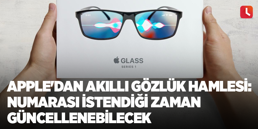 Apple'dan akıllı gözlük hamlesi: Numarası istendiği zaman güncellenebilecek