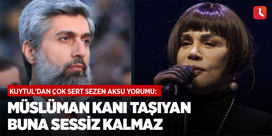 Kuytul'dan çok sert Sezen Aksu yorumu: Müslüman kanı taşıyan buna sessiz kalmaz