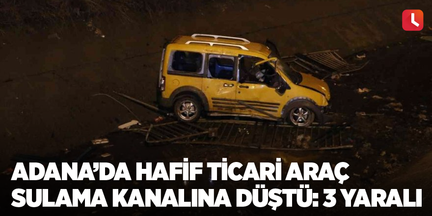 Adana’da hafif ticari araç sulama kanalına düştü: 3 yaralı